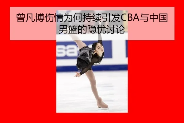曾凡博伤情为何持续引发CBA与中国男篮的隐忧讨论