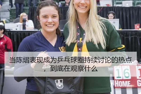 当陈熠表现成为乒乓球圈持续讨论的热点，到底在观察什么