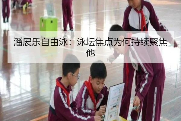 潘展乐自由泳：泳坛焦点为何持续聚焦他